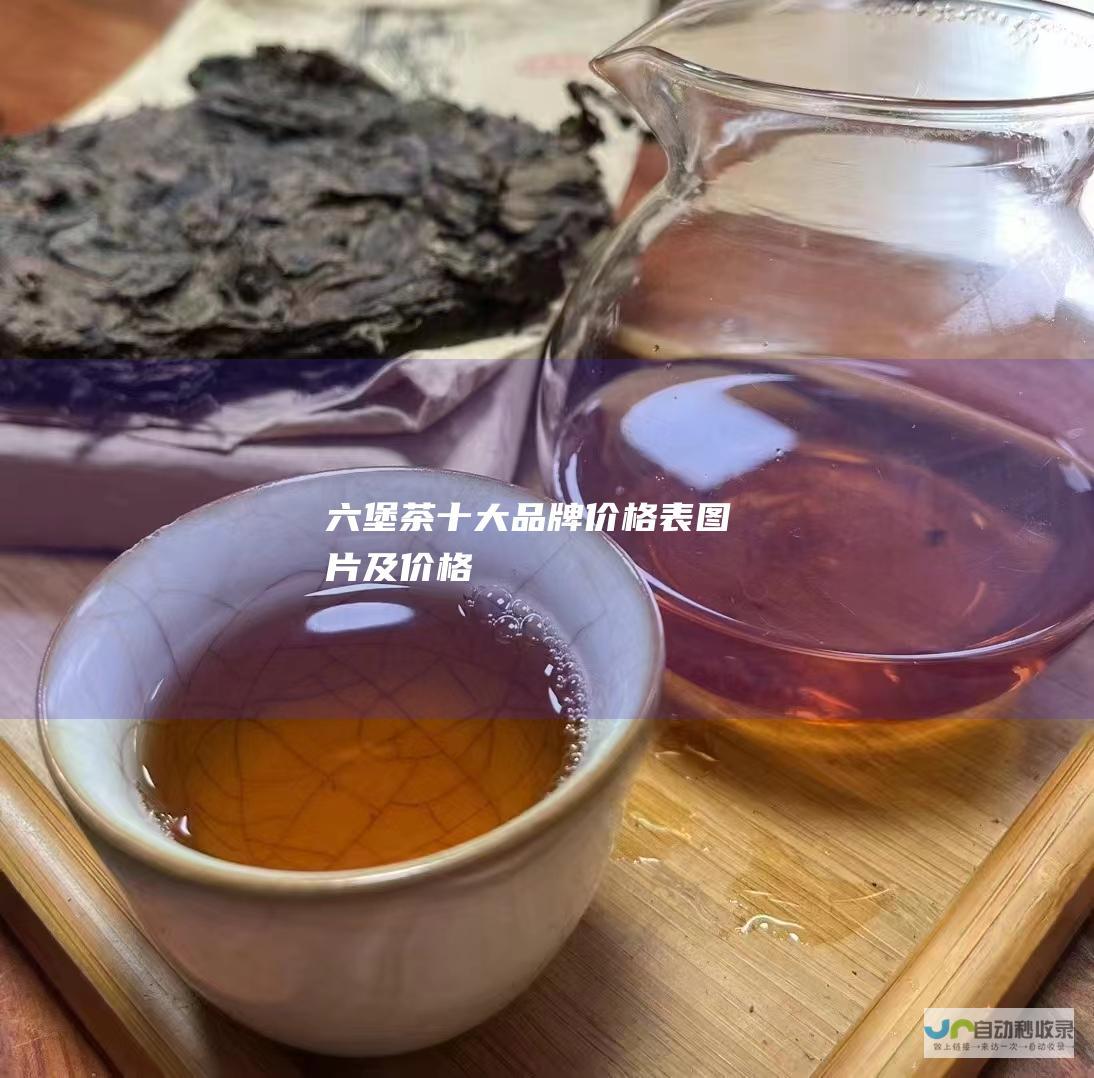 六堡茶十大品牌价格表图片及价格